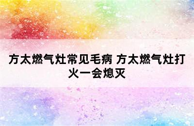 方太燃气灶常见毛病 方太燃气灶打火一会熄灭